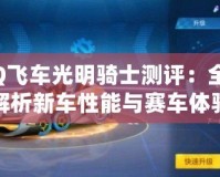 QQ飛車光明騎士測評：全面解析新車性能與賽車體驗