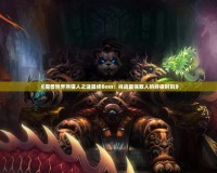 《魔獸世界熊貓人之謎最終Boss：挑戰(zhàn)最強敵人的終極時刻》