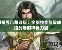 三國殺界呂蒙改版：全新技能與策略，掌控戰(zhàn)場的神秘力量