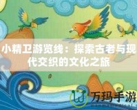 小精衛(wèi)游覽線：探索古老與現(xiàn)代交織的文化之旅