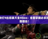 真人快打9出招表大全Xbox：全面掌握必殺技，稱霸擂臺！