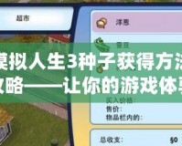 模擬人生3種子獲得方法攻略——讓你的游戲體驗(yàn)更精彩！