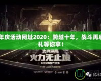 CF周年慶活動網(wǎng)址2020：跨越十年，戰(zhàn)斗再啟，豪禮等你拿！