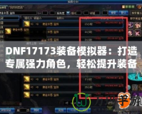 DNF17173裝備模擬器：打造專屬強力角色，輕松提升裝備戰(zhàn)力