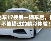 極品飛車17換第一輛車后，你絕對(duì)不能錯(cuò)過的精彩體驗(yàn)！