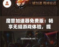 魔獸加速器免費(fèi)版：暢享無縫游戲體驗(yàn)，提升你的魔獸世界之旅