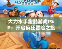 大力水手跑酷游戲PSP：開(kāi)啟瘋狂冒險(xiǎn)之旅