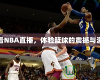 愛看NBA直播，體驗(yàn)籃球的震撼與激情