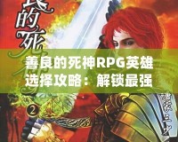 善良的死神RPG英雄選擇攻略：解鎖最強(qiáng)角色，創(chuàng)造屬于你的英雄傳奇