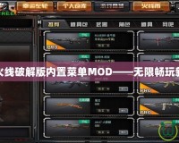 穿越火線破解版內(nèi)置菜單MOD——無限暢玩新體驗(yàn)