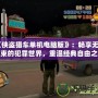 《俠盜獵車單機(jī)電腦版》：暢享無拘無束的犯罪世界，重溫經(jīng)典自由之旅