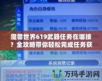 魔獸世界619武器任務在哪接？全攻略帶你輕松完成任務獲取極品武器！