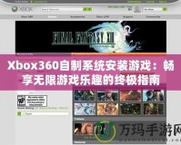 Xbox360自制系統(tǒng)安裝游戲：暢享無限游戲樂趣的終極指南