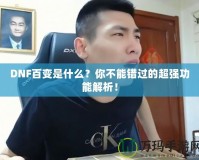 DNF百變是什么？你不能錯(cuò)過(guò)的超強(qiáng)功能解析！