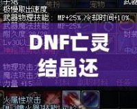 DNF亡靈結晶還有用么？這些隱藏價值你知道嗎？