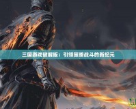 三國游戲破解版：引領(lǐng)策略戰(zhàn)斗的新紀(jì)元