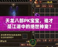 天龍八部PK寶寶，誰(shuí)才是江湖中的絕世神寵？