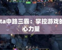 Dota中路三霸：掌控游戲的核心力量