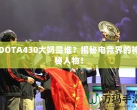 DOTA430大媽是誰？揭秘電競界的神秘人物！