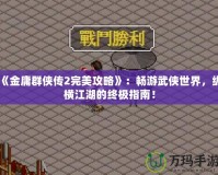 《金庸群俠傳2完美攻略》：暢游武俠世界，縱橫江湖的終極指南！