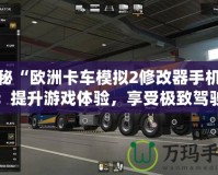 探秘“歐洲卡車模擬2修改器手機版”：提升游戲體驗，享受極致駕駛樂趣！