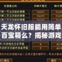 天龍懷舊服能用簡單百寶箱么？揭秘游戲玩家的新選擇！