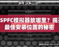 PSPFC模擬器放哪里？揭開最佳安裝位置的秘密