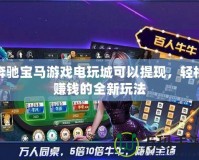 奔馳寶馬游戲電玩城可以提現(xiàn)，輕松賺錢(qián)的全新玩法