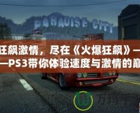 狂飆激情，盡在《火爆狂飆》——PS3帶你體驗(yàn)速度與激情的巔峰