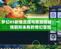 夢幻85劇情流程與獎勵揭秘：一場前所未有的奇幻冒險