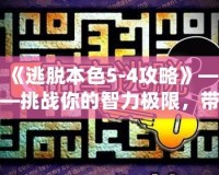 《逃脫本色5-4攻略》——挑戰(zhàn)你的智力極限，帶你走向勝利！