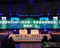 《魔獸WCG2011總決賽：電競(jìng)盛宴再度起航，傳奇再續(xù)！》