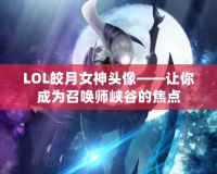 LOL皎月女神頭像——讓你成為召喚師峽谷的焦點