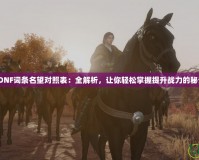 《DNF詞條名望對照表：全解析，讓你輕松掌握提升戰(zhàn)力的秘訣》