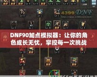 DNF90加點(diǎn)模擬器：讓你的角色成長(zhǎng)無憂，掌控每一次挑戰(zhàn)！