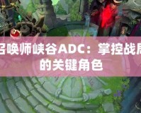 召喚師峽谷ADC：掌控戰(zhàn)局的關鍵角色