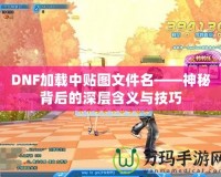 DNF加載中貼圖文件名——神秘背后的深層含義與技巧