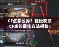 CF點怎么弄？輕松獲取CF點的最佳方法揭秘！