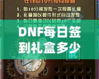 DNF每日簽到禮盒多少錢？揭秘超值福利，玩家福利大放送！