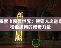 探索《魔獸世界：熊貓人之謎》橙色披風(fēng)的傳奇力量