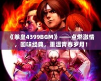 《拳皇4399BGM》——點燃激情，回味經(jīng)典，重溫青春歲月！