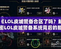 《LOL皮城警備合區(qū)了嗎？解密LOL皮城警備系統(tǒng)背后的那些事》