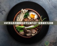 DNF凈化的靈魂箱任務(wù)可以做幾次？全面解析與攻略