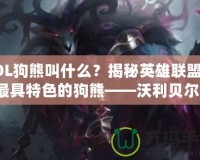 LOL狗熊叫什么？揭秘英雄聯(lián)盟中最具特色的狗熊——沃利貝爾！