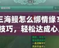 劍三海鰻怎么綁情緣？掌握技巧，輕松達成心愿！