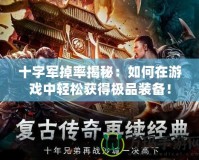 十字軍掉率揭秘：如何在游戲中輕松獲得極品裝備！