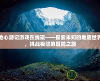 地心游記游戲在線玩——探索未知的地底世界，挑戰(zhàn)極限的冒險(xiǎn)之旅