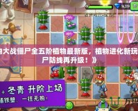 《植物大戰(zhàn)僵尸全五階植物最新版，植物進化新玩法，僵尸防線再升級！》