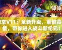 彈彈堂V11：全新升級，重燃競技激情，帶你進入戰(zhàn)斗新紀元！