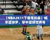 【NBA2K11下載手機(jī)版】暢享籃球夢(mèng)，掌中籃球世界等你來戰(zhàn)